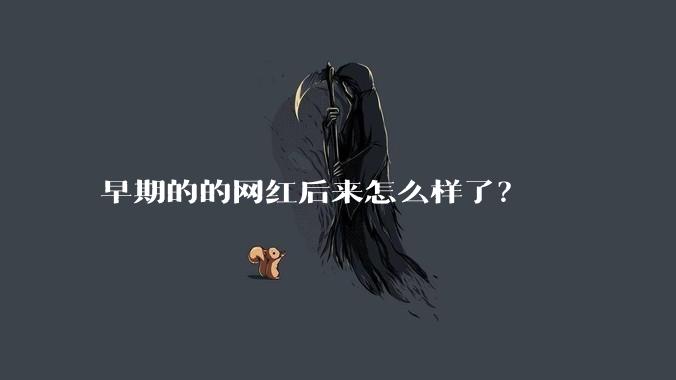 早期的的网红后来怎么样了？