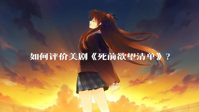 如何评价美剧《死前欲望清单》？