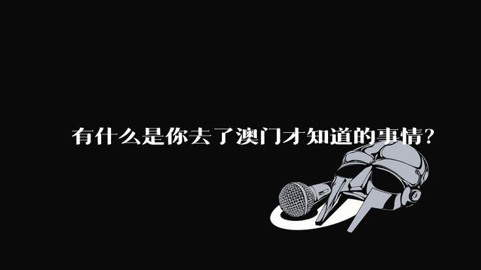 有什么是你去了澳门才知道的事情？