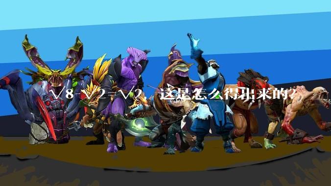 √8-√2=√2，这是怎么得出来的？