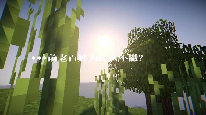 ***前老百姓为什么不撤？