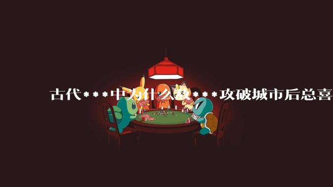 古代***中为什么敌***攻破城市后总喜欢大肆***妇女？