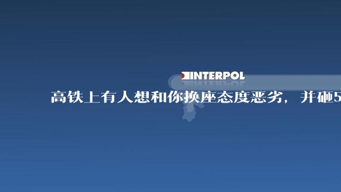 高铁上有人想和你换座态度恶劣，并砸5万让你滚，你该怎么办？