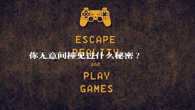 你无意间撞见过什么秘密?
