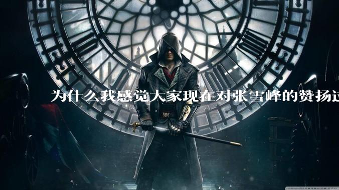 为什么我感觉大家现在对张雪峰的赞扬过度了？