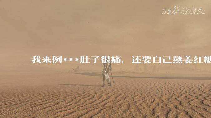 我来例***肚子很痛，还要自己熬姜红糖水，让我对象帮我煮一下，他说你找男朋友只是为了找个人照顾自己吗？
